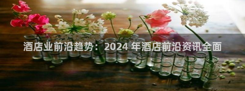 威廉希尔中文网站平台|酒店业前沿趋势：2024 年酒店前沿资